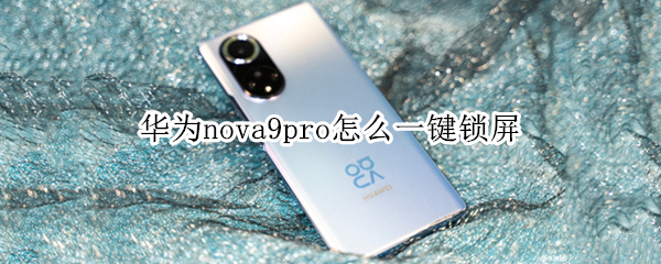 华为nova9pro怎么一键锁屏 华为nova9pro一键锁屏之后开关机键能解锁