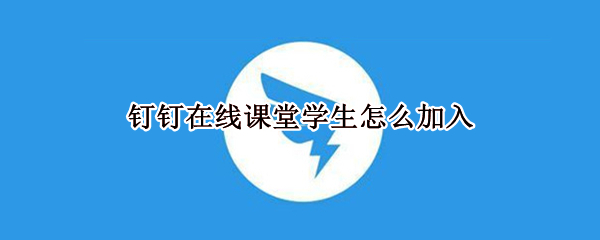钉钉在线课堂学生怎么加入 钉钉在线课堂学生怎么加入电脑版