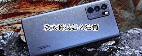 欢太科技怎么注销 广东欢太科技有限公司怎么取消