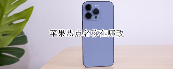 苹果热点名称在哪改 苹果热点名称在哪改变