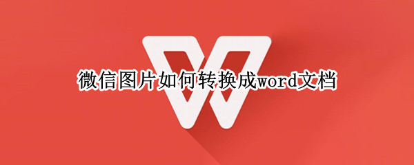微信图片如何转换成word文档（微信图片如何转换成word文档打印）