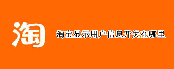 淘宝显示用户信息开关在哪里 淘宝显示用户信息开关在哪里关闭