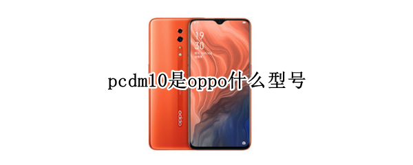 pcdm10是oppo什么型号（oppo pcdm10是什么型号）