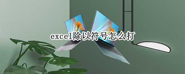 excel除以符号怎么打 excel公式除以是什么符号