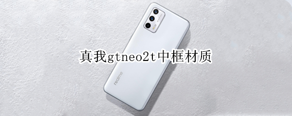 真我gtneo2t中框材质（真我gtneo2中框什么材质）