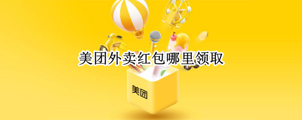 美团外卖红包哪里领取（美团外卖红包怎么领取）