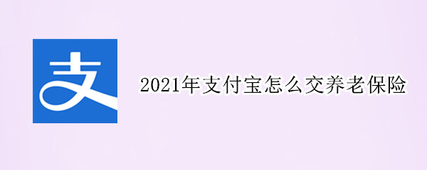 2021年支付宝怎么交养老保险（2021年支付宝怎么交社保）