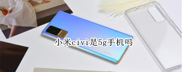 小米civi是5g手机吗（小米civi是5G吗）