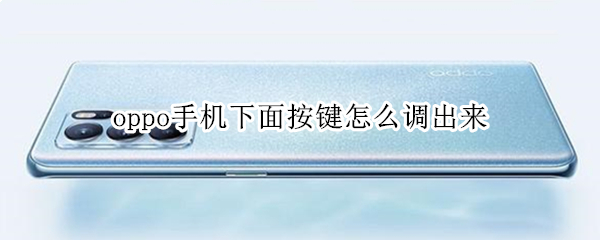 oppo手机下面按键怎么调出来 oppo手机下面按键怎么调出来图片