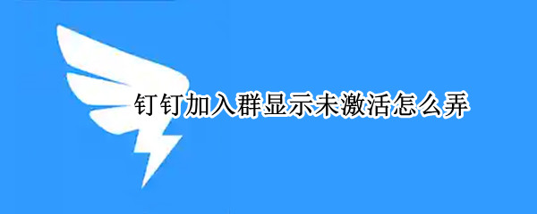 钉钉加入群显示未激活怎么弄 钉钉加入群显示未激活怎么弄vivo