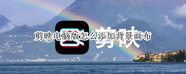 剪映电脑版怎么添加背景画布（剪映电脑版怎么添加背景画布视频）