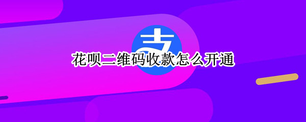 花呗二维码收款怎么开通（花呗二维码收款怎么开通不用手续费的）