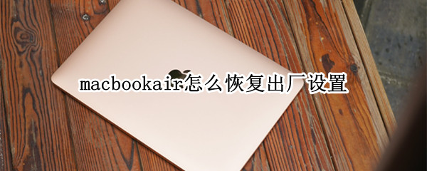 macbookair怎么恢复出厂设置（macbookair恢复出厂设置后怎么激活windows）