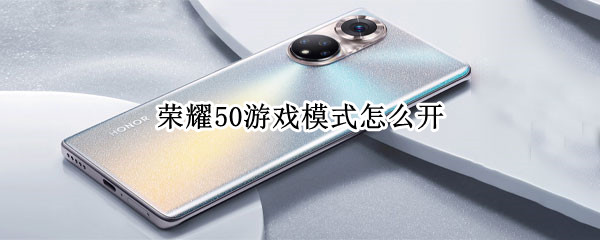 荣耀50游戏模式怎么开 华为荣耀50怎么开游戏模式