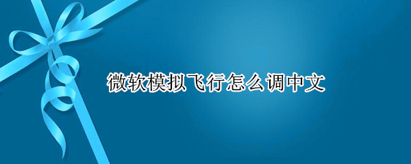 微软模拟飞行怎么调中文（xbox微软模拟飞行怎么调中文）