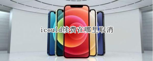 icould续费在哪里取消 icloud续费如何关闭