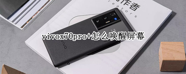 vivox70pro+怎么唤醒屏幕 vivox70手机有智能唤醒功能吗
