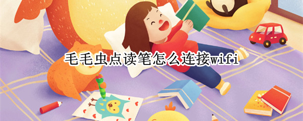 毛毛虫点读笔怎么连接wifi 毛毛虫点读笔怎么连接电脑