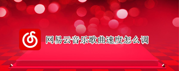 网易云音乐歌曲速度怎么调 网易云音乐歌曲速度怎么调快