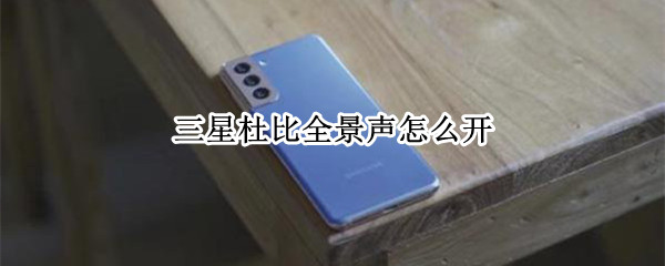 三星杜比全景声怎么开 三星杜比全景声开了差别大吗
