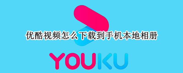 优酷视频怎么下载到手机本地相册（优酷视频怎么下载到手机本地相册中）