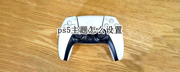 ps5主题怎么设置 ps5主题功能