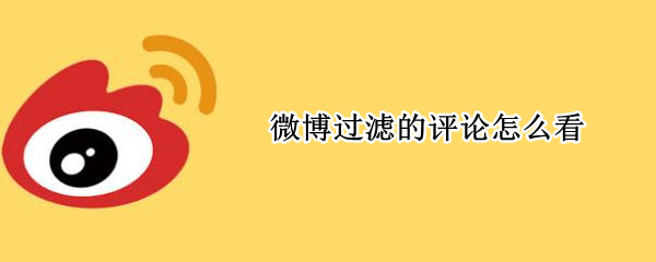 微博过滤的评论怎么看 微博过滤的评论怎么看不见