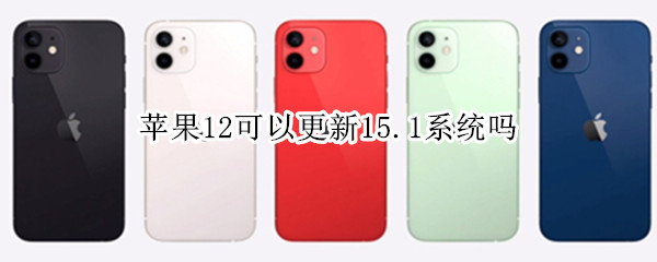 苹果12可以更新15.1系统吗 苹果12可以更新15.0.2系统吗
