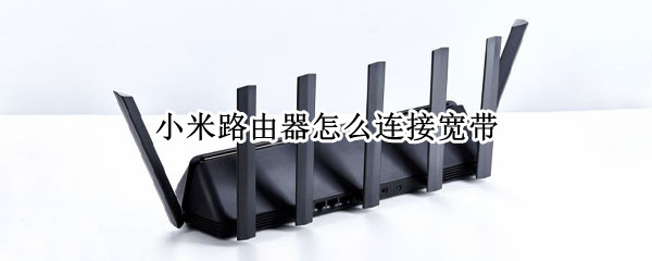 小米路由器怎么连接宽带 小米路由器怎么连接宽带账号