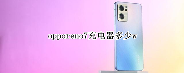 opporeno7充电器多少w opporeno7充电器多少瓦