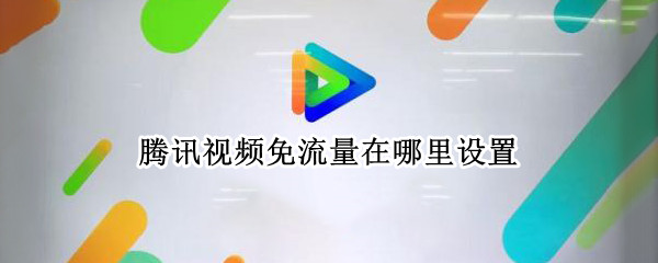 腾讯视频免流量在哪里设置 腾讯视频免流量在哪里设置苹果