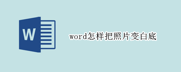 word怎样把照片变白底（word怎么把图片底色变白）