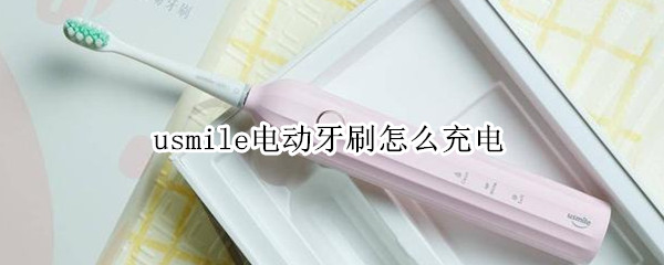 usmile电动牙刷怎么充电 usmile电动牙刷怎么充电器不见了