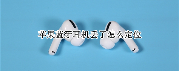 苹果蓝牙耳机丢了怎么定位（苹果蓝牙耳机丢了怎么定位安卓）