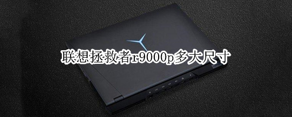 联想拯救者r9000p多大尺寸 联想拯救者r9000多少寸