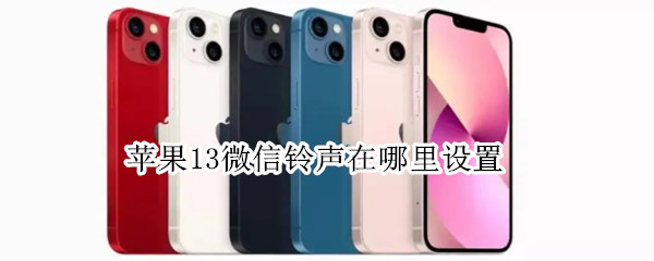 苹果13微信铃声在哪里设置 苹果13微信铃声怎么设置