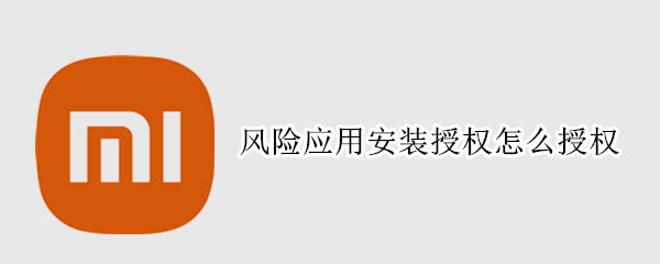风险应用安装授权怎么授权（风险应用安装授权怎么授权miui10）