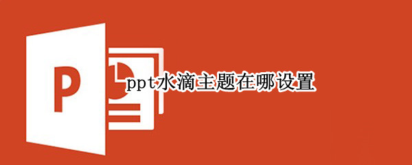 ppt水滴主题在哪设置（ppt项目符号水滴在哪）