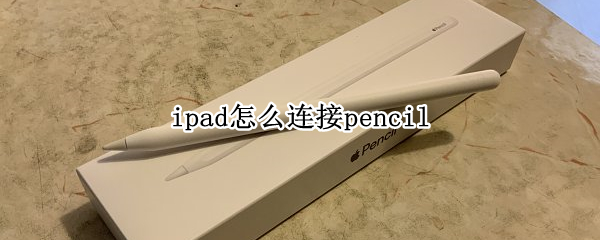 ipad怎么连接pencil iPad怎么连接pencil
