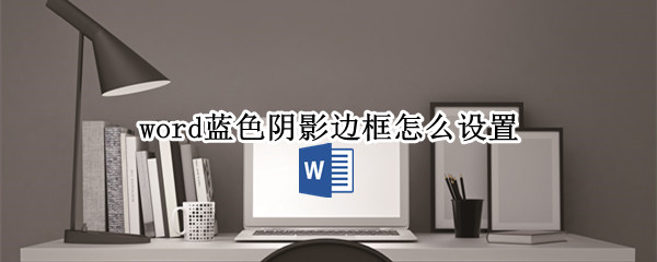 word蓝色阴影边框怎么设置 word2016添加蓝色阴影边框