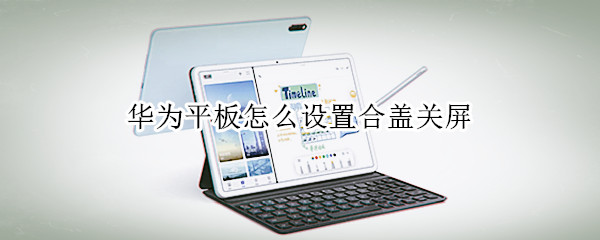 华为平板怎么设置合盖关屏（荣耀平板怎么设置合盖关屏）
