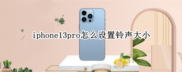 iphone13pro怎么设置铃声大小（苹果13pro铃声怎么变大）