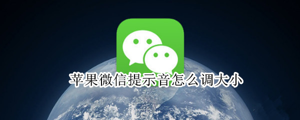 苹果微信提示音怎么调大小（苹果手机怎样调微信提示音大小）