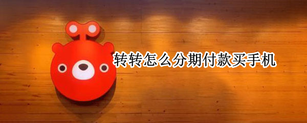 转转怎么分期付款买手机（转转分期付款买手机什么时候发货）