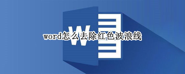 word怎么去除红色波浪线 word中怎么去除红色波浪线