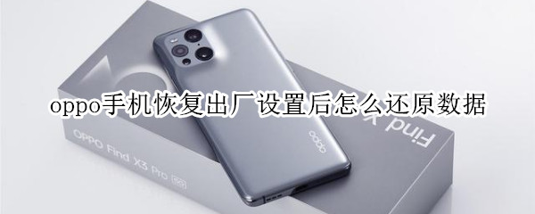 oppo手机恢复出厂设置后怎么还原数据 oppo手机恢复出厂设置后还能还原数据吗