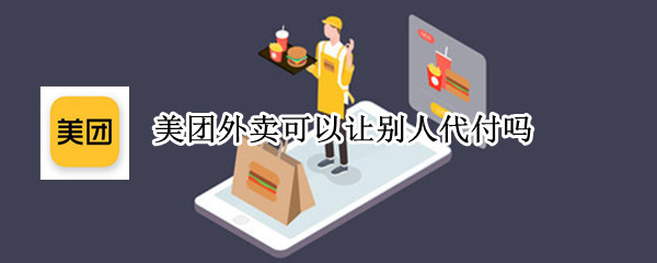美团外卖可以让别人代付吗（美团外卖能别人代付吗）