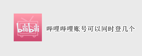 哔哩哔哩账号可以同时登几个