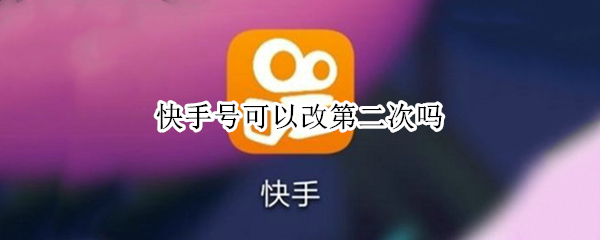 快手号可以改第二次吗 快手号可以改第二次吗安全吗