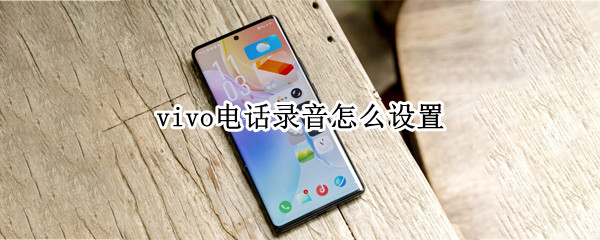 vivo电话录音怎么设置（vivo电话录音设置在哪里）